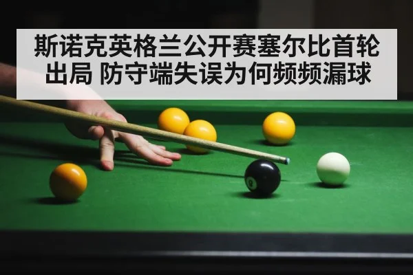 斯诺克英格兰公开赛塞尔比首轮出局 防守端失误为何频频漏球