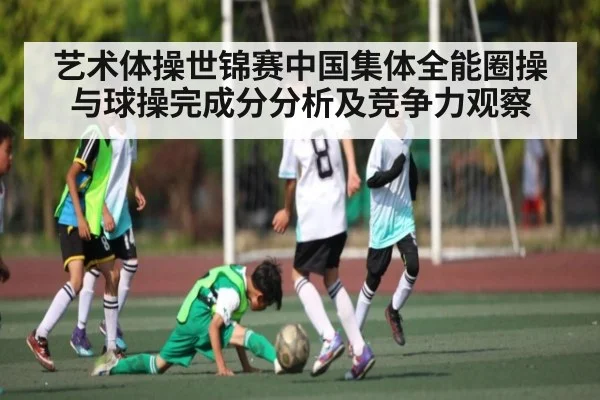 艺术体操世锦赛中国集体全能圈操与球操完成分分析及竞争力观察