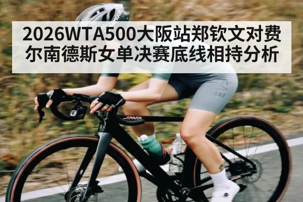 2026WTA500大阪站郑钦文对费尔南德斯女单决赛底线相持分析